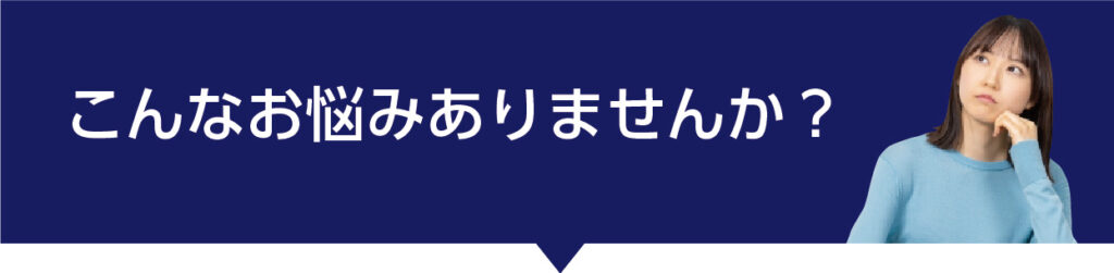 こんなお悩みありませんか？